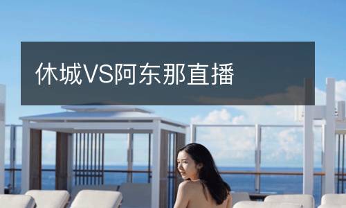 休城VS阿東那直播